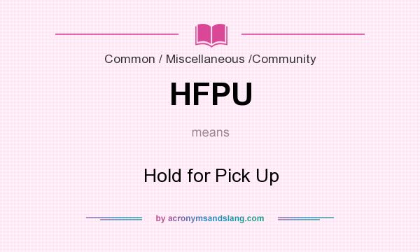 What does HFPU mean? It stands for Hold for Pick Up