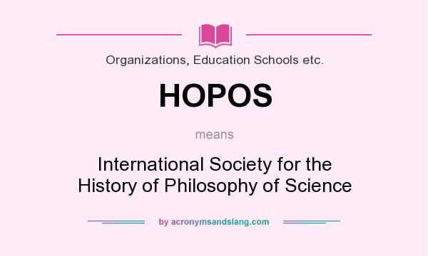 What does HOPOS mean? It stands for International Society for the History of Philosophy of Science