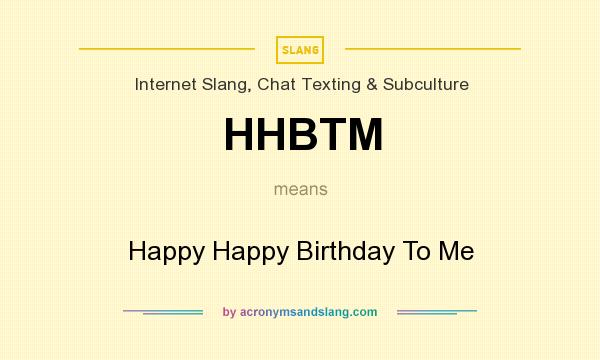 What does HHBTM mean? It stands for Happy Happy Birthday To Me