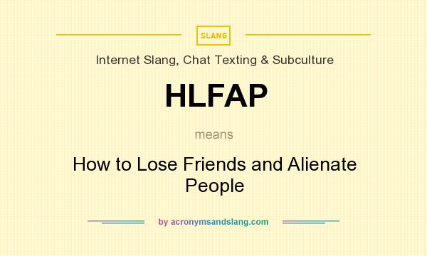 What does HLFAP mean? It stands for How to Lose Friends and Alienate People