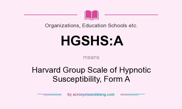 What does HGSHS:A mean? It stands for Harvard Group Scale of Hypnotic Susceptibility, Form A