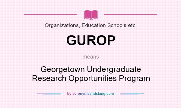 What does GUROP mean? It stands for Georgetown Undergraduate Research Opportunities Program
