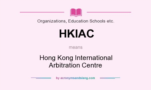 What does HKIAC mean? It stands for Hong Kong International Arbitration Centre