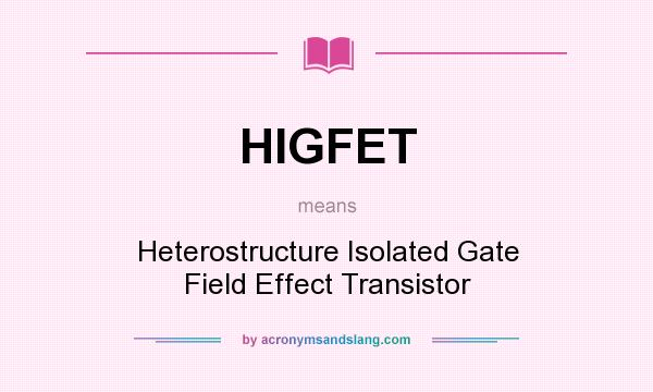 What does HIGFET mean? It stands for Heterostructure Isolated Gate Field Effect Transistor