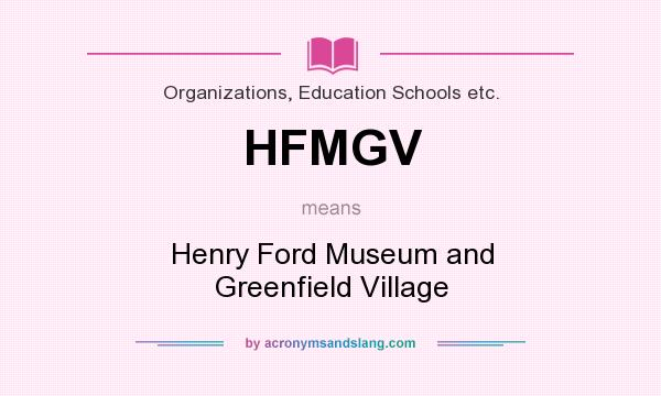 What does HFMGV mean? It stands for Henry Ford Museum and Greenfield Village