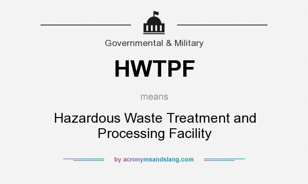 What does HWTPF mean? It stands for Hazardous Waste Treatment and Processing Facility