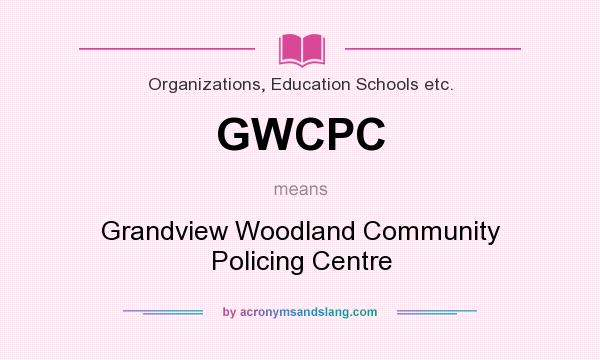 What does GWCPC mean? It stands for Grandview Woodland Community Policing Centre