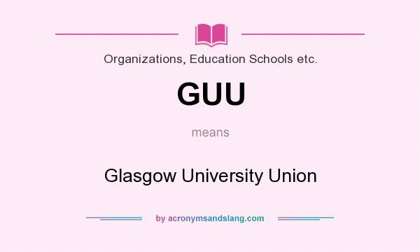 What does GUU mean? It stands for Glasgow University Union