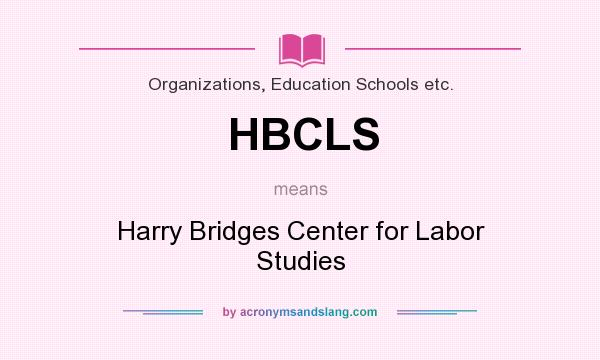 What does HBCLS mean? It stands for Harry Bridges Center for Labor Studies