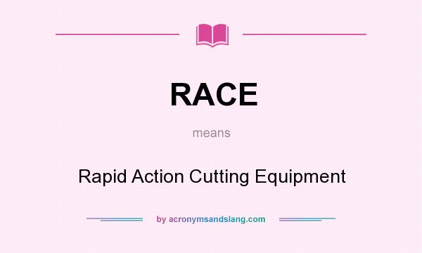 What does RACE mean? It stands for Rapid Action Cutting Equipment
