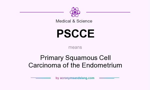 What does PSCCE mean? It stands for Primary Squamous Cell Carcinoma of the Endometrium
