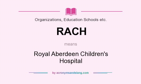 What does RACH mean? It stands for Royal Aberdeen Children`s Hospital