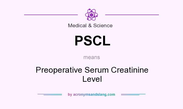 What does PSCL mean? It stands for Preoperative Serum Creatinine Level