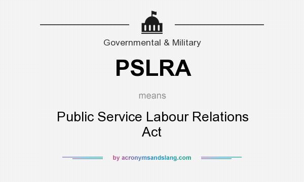 What does PSLRA mean? It stands for Public Service Labour Relations Act