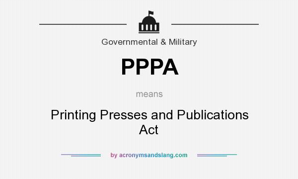 What does PPPA mean? It stands for Printing Presses and Publications Act