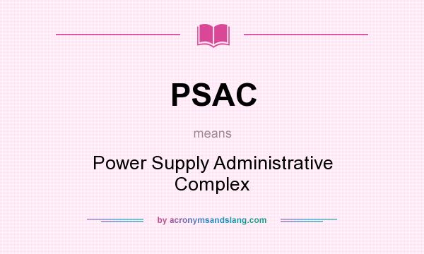 What does PSAC mean? It stands for Power Supply Administrative Complex