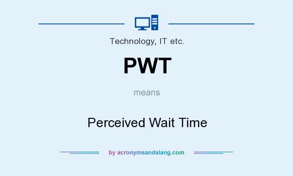 What does PWT mean? It stands for Perceived Wait Time