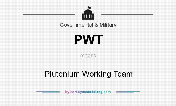 What does PWT mean? It stands for Plutonium Working Team