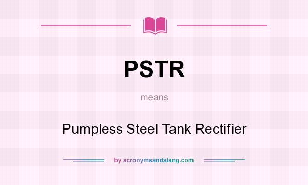 What does PSTR mean? It stands for Pumpless Steel Tank Rectifier