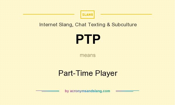 What does PTP mean? It stands for Part-Time Player