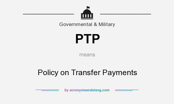 What does PTP mean? It stands for Policy on Transfer Payments