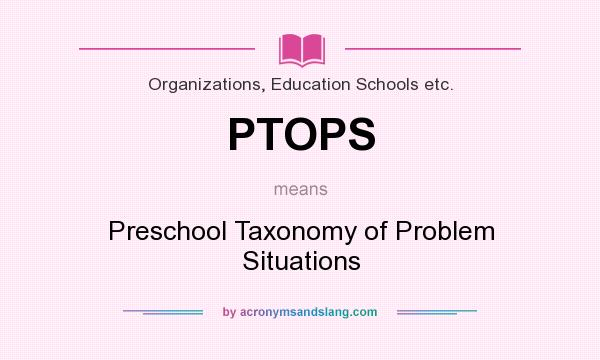 What does PTOPS mean? It stands for Preschool Taxonomy of Problem Situations