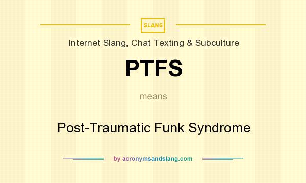 What does PTFS mean? It stands for Post-Traumatic Funk Syndrome