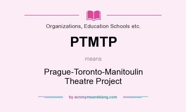 What does PTMTP mean? It stands for Prague-Toronto-Manitoulin Theatre Project