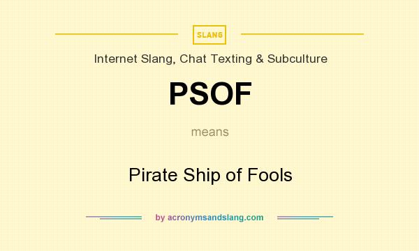 What does PSOF mean? It stands for Pirate Ship of Fools