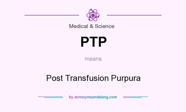 What does PTP mean? It stands for Post Transfusion Purpura