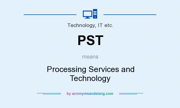 What does PST mean? It stands for Processing Services and Technology