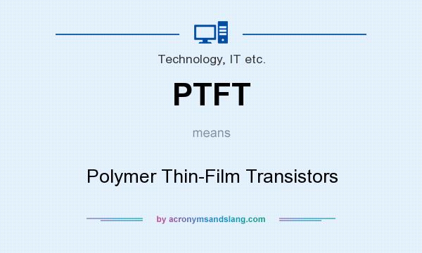 What does PTFT mean? It stands for Polymer Thin-Film Transistors
