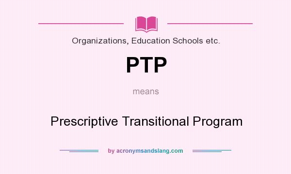 What does PTP mean? It stands for Prescriptive Transitional Program