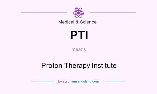 What does PTI mean? It stands for Proton Therapy Institute