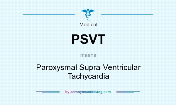 What does PSVT mean? It stands for Paroxysmal Supra-Ventricular Tachycardia