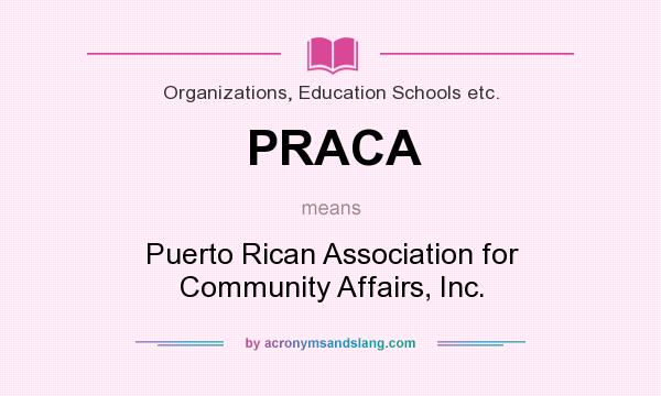 What does PRACA mean? It stands for Puerto Rican Association for Community Affairs, Inc.