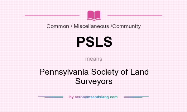 What does PSLS mean? It stands for Pennsylvania Society of Land Surveyors