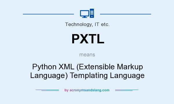 What does PXTL mean? It stands for Python XML (Extensible Markup Language) Templating Language