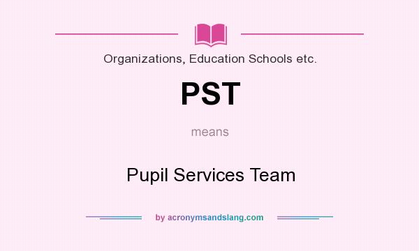 What does PST mean? It stands for Pupil Services Team