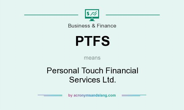 What does PTFS mean? It stands for Personal Touch Financial Services Ltd.