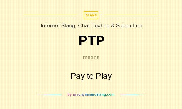 What does PTP mean? It stands for Pay to Play