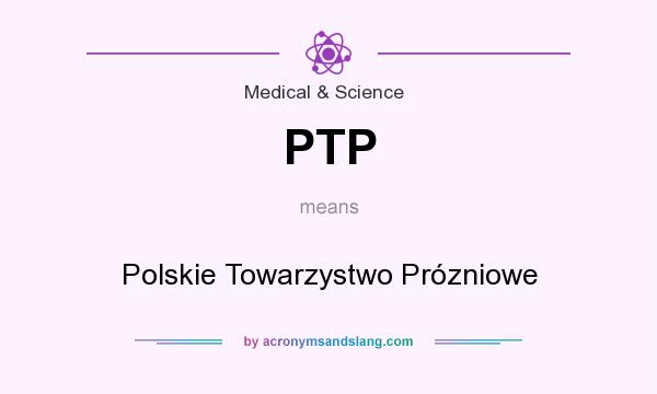 What does PTP mean? It stands for Polskie Towarzystwo Prózniowe