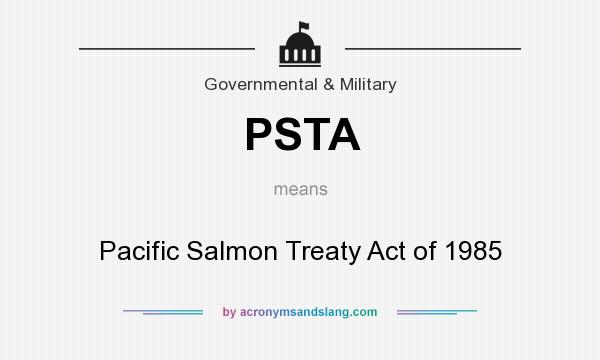 What does PSTA mean? It stands for Pacific Salmon Treaty Act of 1985