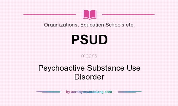 What does PSUD mean? It stands for Psychoactive Substance Use Disorder