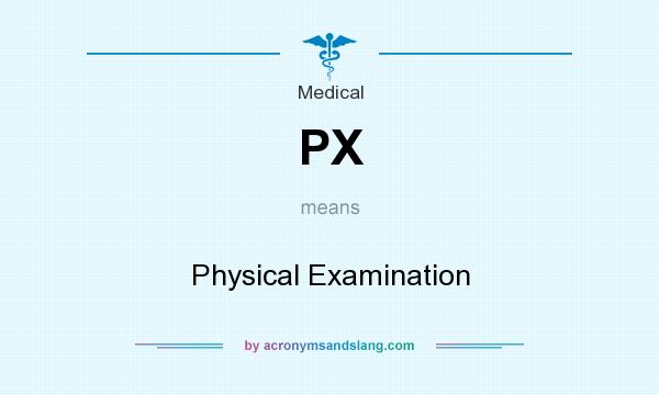 What does PX mean? It stands for Physical Examination