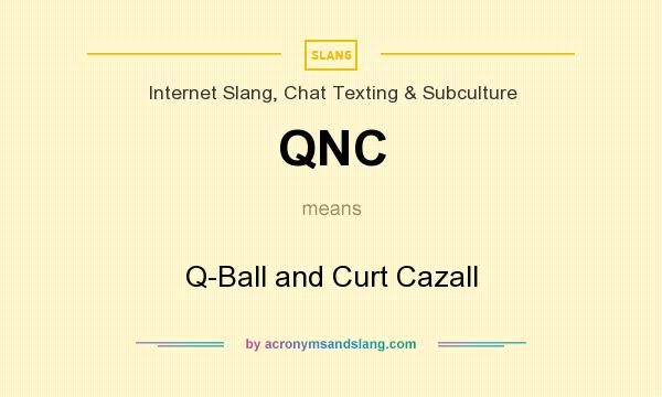 What does QNC mean? It stands for Q-Ball and Curt Cazall
