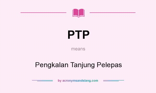 What does PTP mean? It stands for Pengkalan Tanjung Pelepas