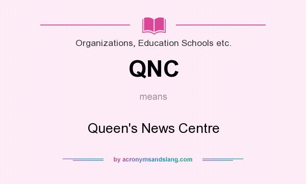 What does QNC mean? It stands for Queen`s News Centre
