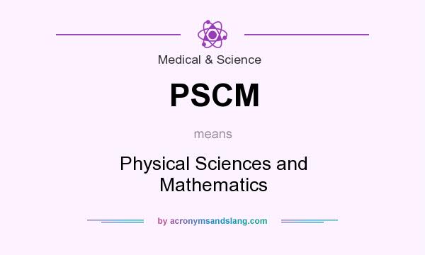 What does PSCM mean? It stands for Physical Sciences and Mathematics