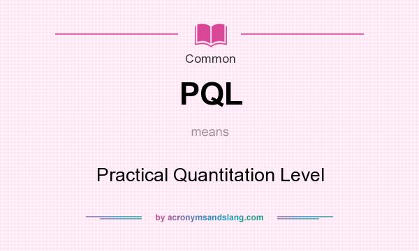 What does PQL mean? It stands for Practical Quantitation Level
